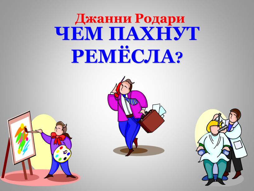 ЧЕМ ПАХНУТ РЕМЁСЛА? Джанни Родари