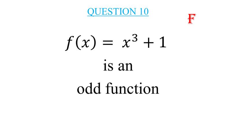 QUESTION 10 𝑓𝑓 𝑥 𝑥𝑥 𝑥 = 𝑥 3 𝑥𝑥 𝑥 3 3 𝑥 3 +1 is an odd function f