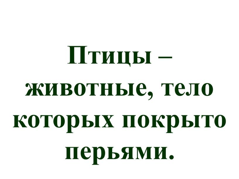 Птицы – животные, тело которых покрыто перьями