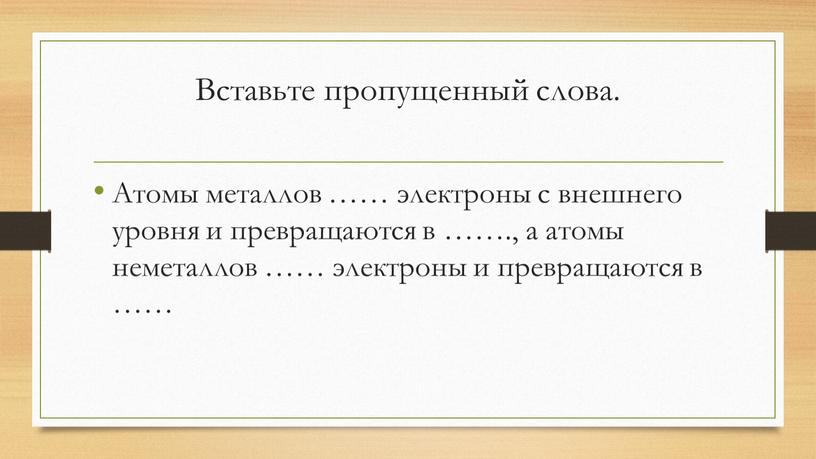 Вставьте пропущенный слова. Атомы металлов …… электроны с внешнего уровня и превращаются в ……