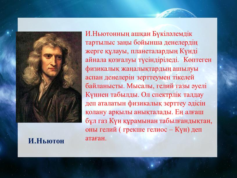 И.Ньютонның ашқан Бүкіләлемдік тартылыс заңы бойынша денелердің жерге құлауы, планеталардың