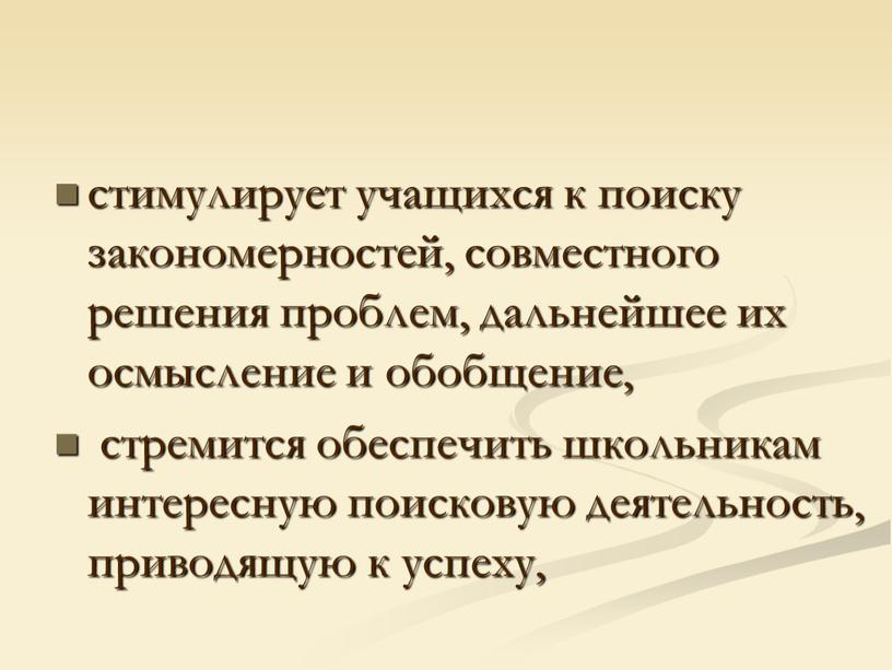 стимулирует учащихся к поиску закономерностей, совместного решения проблем, дальнейшее их осмысление и обобщение, стремится обеспечить школьникам интересную поисковую деятельность, приводящую к успеху,