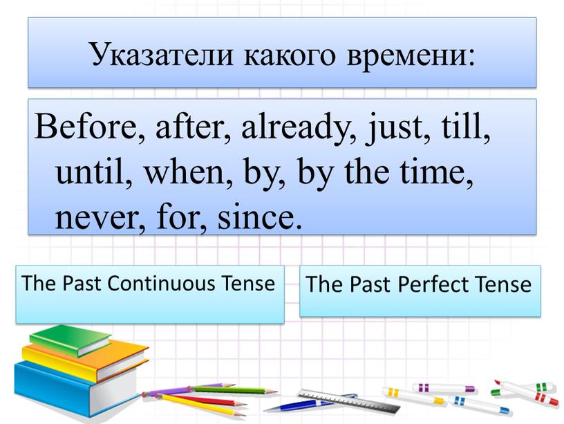 Указатели какого времени: Before, after, already, just, till, until, when, by, by the time, never, for, since