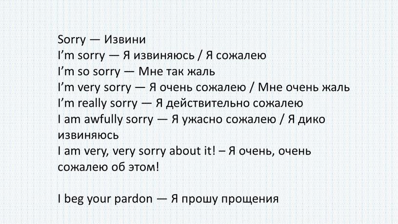 Sorry — Извини I’m sorry — Я извиняюсь /