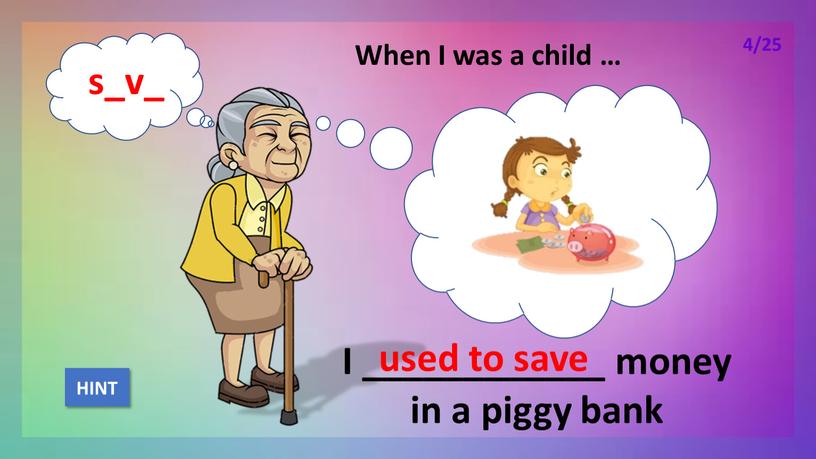 When I was a child … I ____________ money in a piggy bank used to save