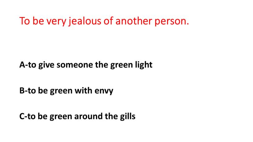 To be very jealous of another person