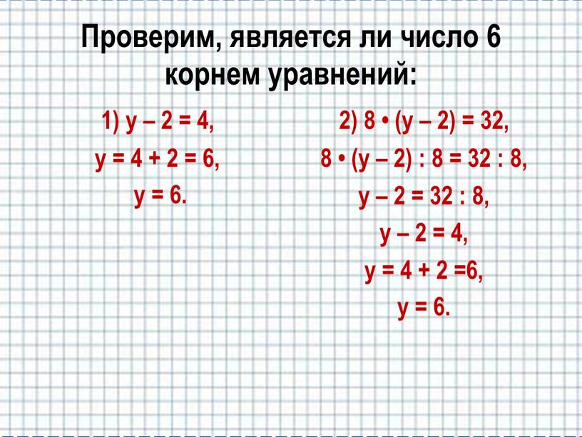 Проверим, является ли число 6 корнем уравнений: 1) у – 2 = 4, у = 4 + 2 = 6, у = 6