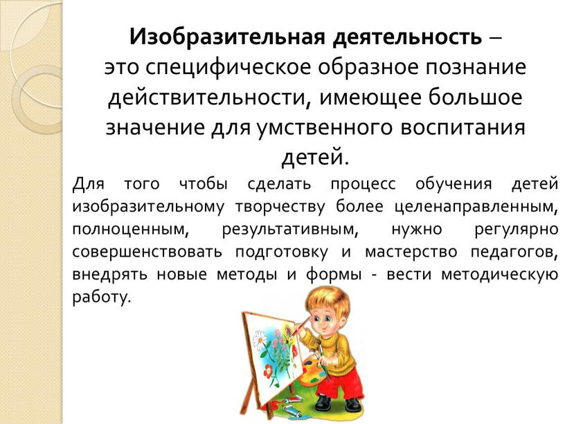 Изобразительная деятельность – это специфическое образное познание действительности, имеющее большое значение для умственного воспитания детей