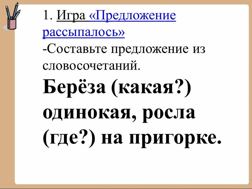 Игра «Предложение рассыпалось» -Составьте предложение из словосочетаний