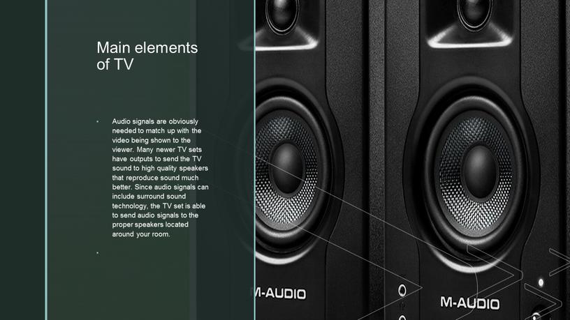 Main elements of TV Audio signals are obviously needed to match up with the video being shown to the viewer