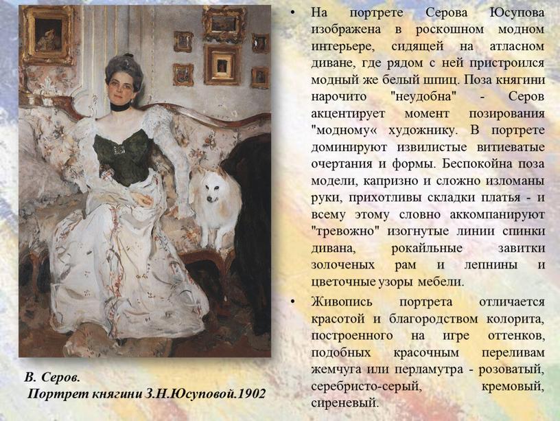 На портрете Серова Юсупова изображена в роскошном модном интерьере, сидящей на атласном диване, где рядом с ней пристроился модный же белый шпиц