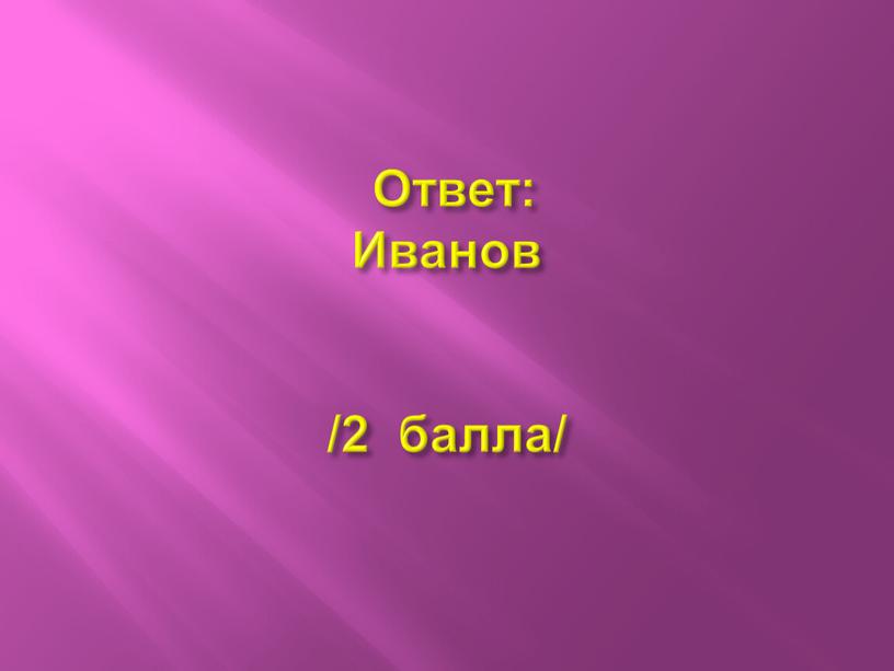 Ответ: Иванов /2 балла/