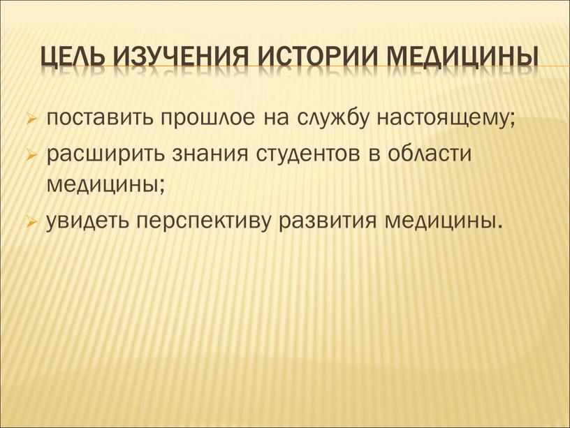 ЦЕЛЬ ИЗУЧЕНИЯ ИСТОРИИ МЕДИЦИНЫ поставить прошлое на службу настоящему; расширить знания студентов в области медицины; увидеть перспективу развития медицины