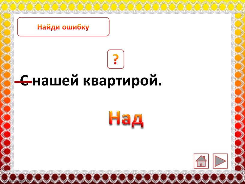 С нашей квартирой. ? Над