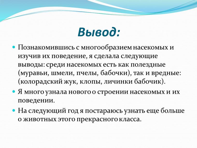 Вывод: Познакомившись с многообразием насекомых и изучив их поведение, я сделала следующие выводы: среди насекомых есть как полездные (муравьи, шмели, пчелы, бабочки), так и вредные:…