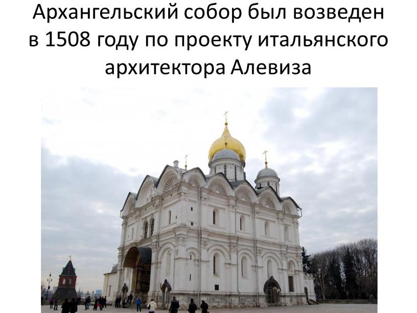 Архангельский собор был возведен в 1508 году по проекту итальянского архитектора