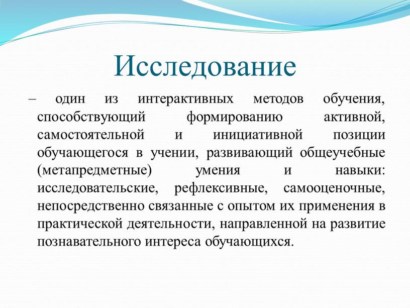 Исследование – один из интерактивных методов обучения, способствующий формированию активной, самостоятельной и инициативной позиции обучающегося в учении, развивающий общеучебные (метапредметные) умения и навыки: исследовательские, рефлексивные,…