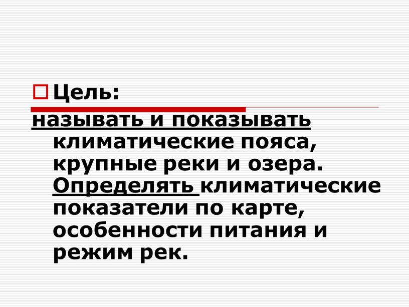 Цель: называть и показывать климатические пояса, крупные реки и озера