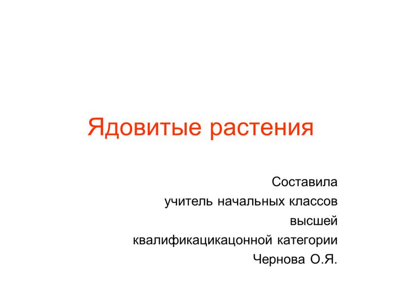 Ядовитые растения Составила учитель начальных классов высшей квалификацикацонной категории