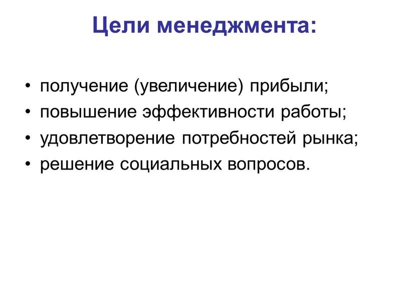 Цели менеджмента: получение (увеличение) прибыли; повышение эффективности работы; удовлетворение потребностей рынка; решение социальных вопросов