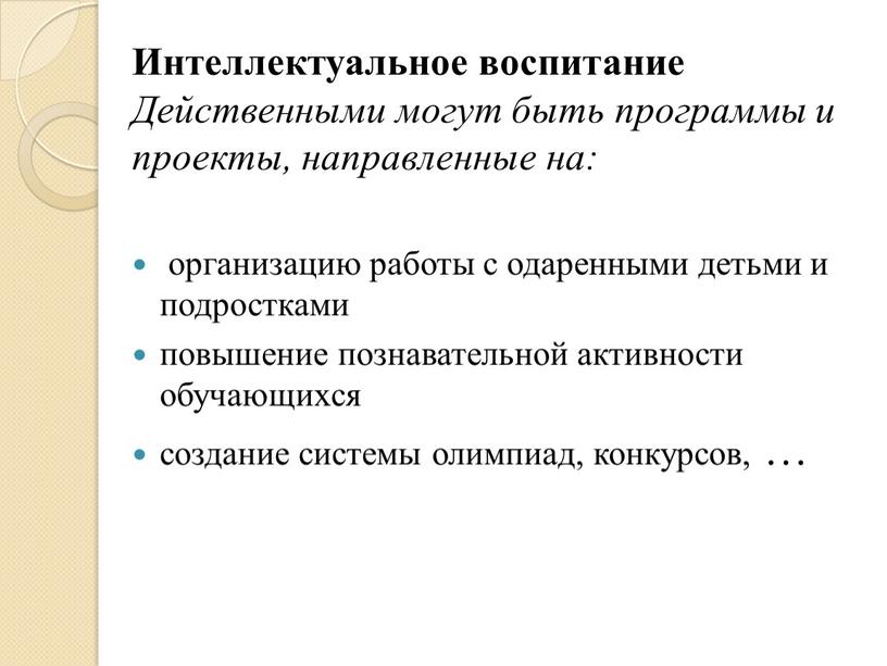 Интеллектуальное воспитание Действенными могут быть программы и проекты, направленные на: организацию работы с одаренными детьми и подростками повышение познавательной активности обучающихся создание системы олимпиад, конкурсов,…