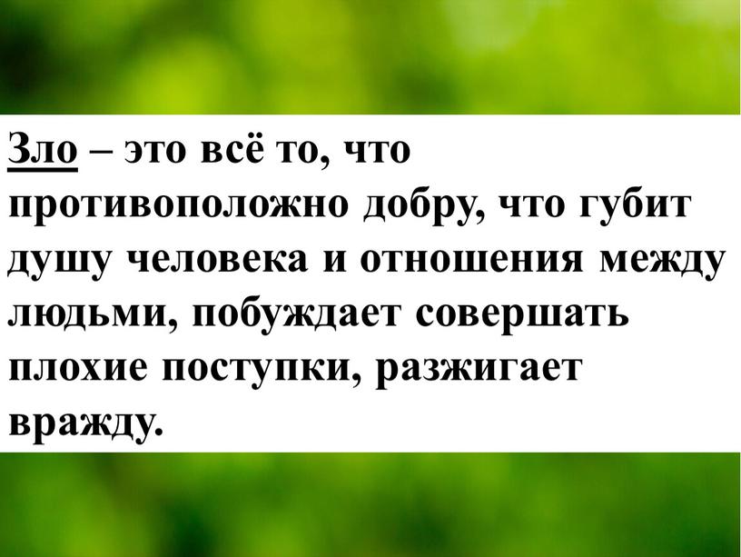 Зло – это всё то, что противоположно добру, что губит душу человека и отношения между людьми, побуждает совершать плохие поступки, разжигает вражду