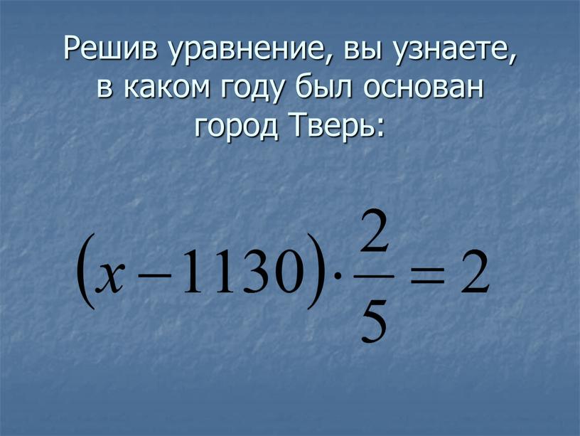 Решив уравнение, вы узнаете, в каком году был основан город