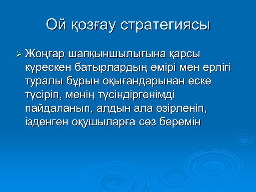 Ой қозғау стратегиясы Жоңғар шапқыншылығына қарсы күрескен батырлардың өмірі мен ерлігі туралы бұрын оқығандарынан еске түсіріп, менің түсіндіргенімді пайдаланып, алдын ала әзірленіп, ізденген оқушыларға сөз…