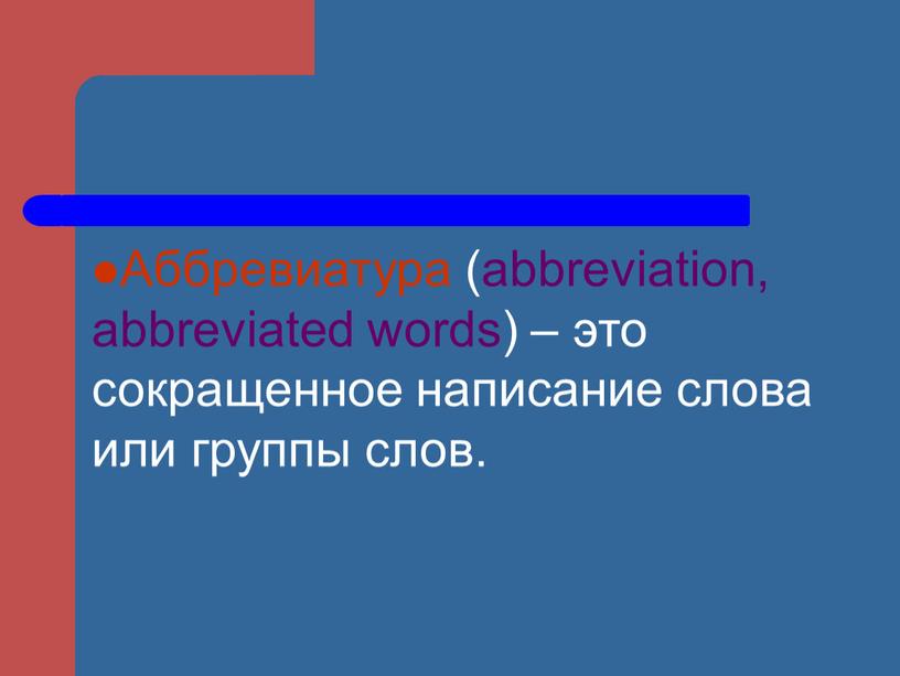 Аббревиатура (abbreviation, abbreviated words) – это сокращенное написание слова или группы слов