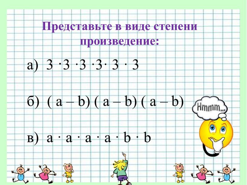 Представьте в виде степени произведение: а) 3 ·3 ·3 ·3· 3 · 3 б) ( a – b) ( a – b) ( a –…