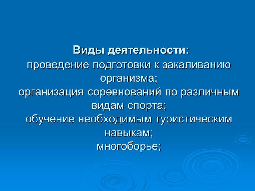 Виды деятельности: проведение подготовки к закаливанию организма; организация соревнований по различным видам спорта; обучение необходимым туристическим навыкам; многоборье;