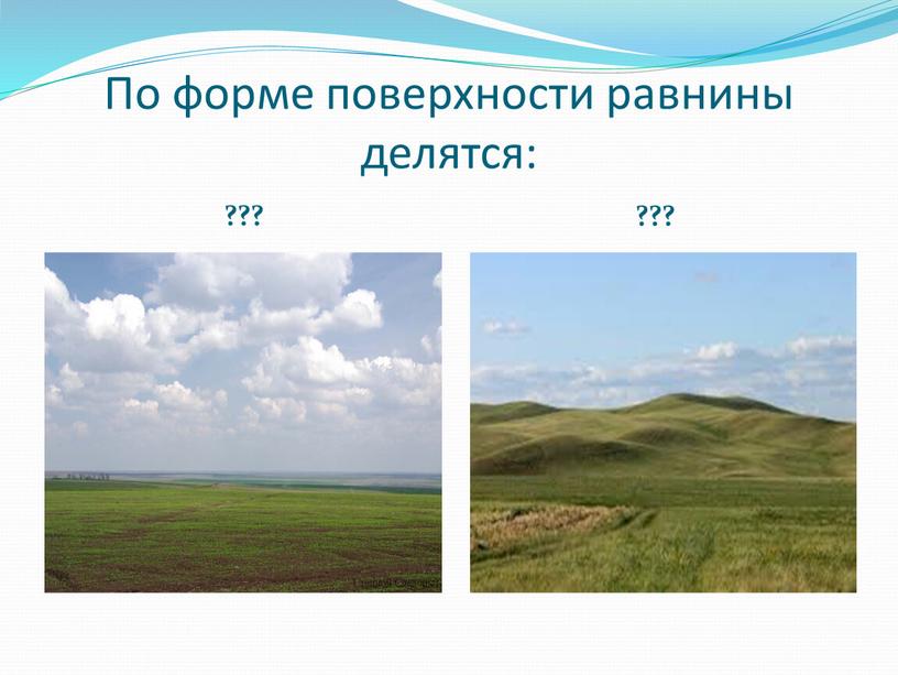 По форме поверхности равнины делятся: ??? ???