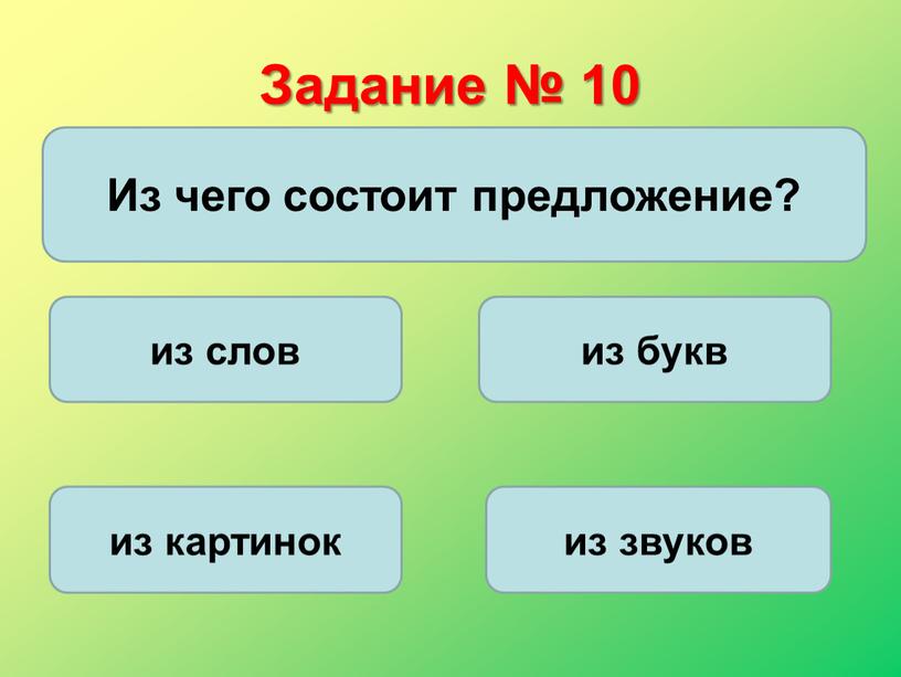 Задание № 10 Из чего состоит предложение? из слов из букв из картинок из звуков