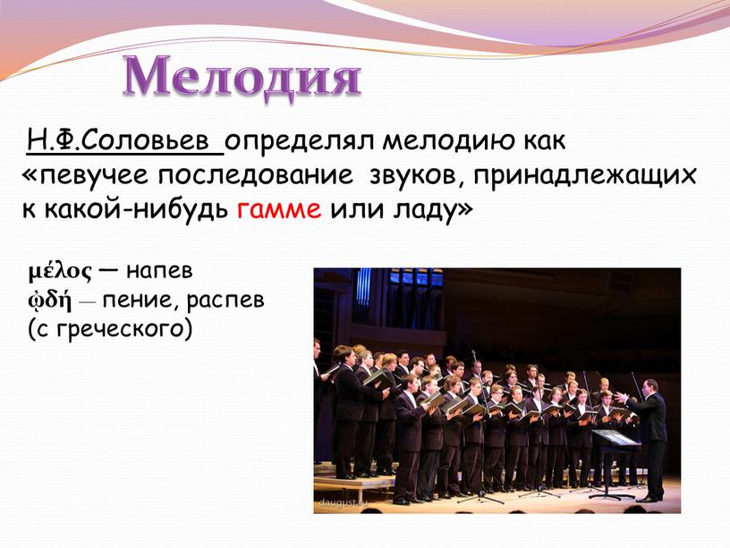 Мелодия Н.Ф.Соловьев определял мелодию как «певучее последование звуков, принадлежащих к какой-нибудь гамме или ладу» μέλος — напев ᾠδή — пение, распев (с греческого)