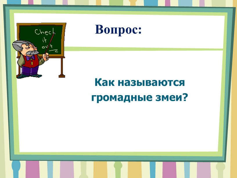 Вопрос: Как называются громадные змеи?