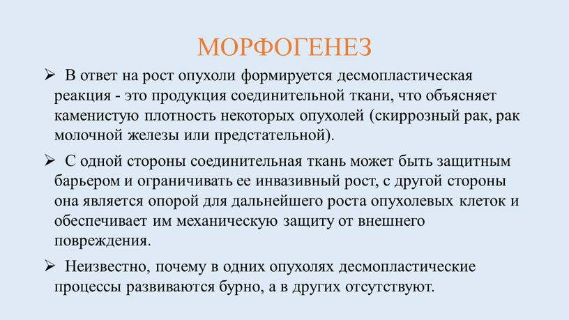 МОРФОГЕНЕЗ В ответ на рост опухоли формируется десмопластическая реакция - это продукция соединительной ткани, что объясняет каменистую плотность некоторых опухолей (скиррозный рак, рак молочной железы…