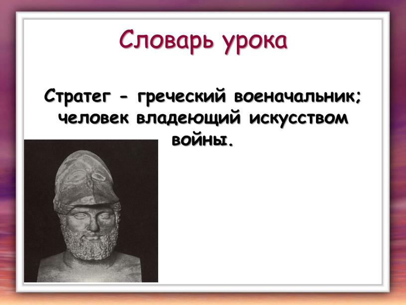 Словарь урока Стратег - греческий военачальник; человек владеющий искусством войны