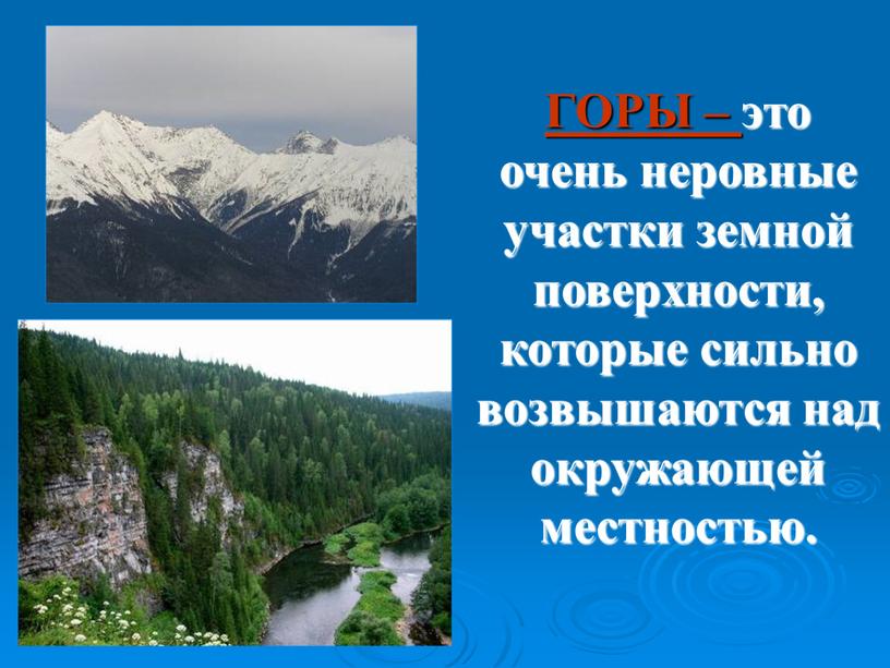 ГОРЫ – это очень неровные участки земной поверхности, которые сильно возвышаются над окружающей местностью