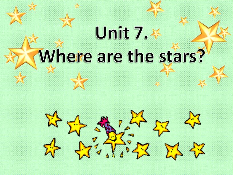 Unit 7. Where are the stars?