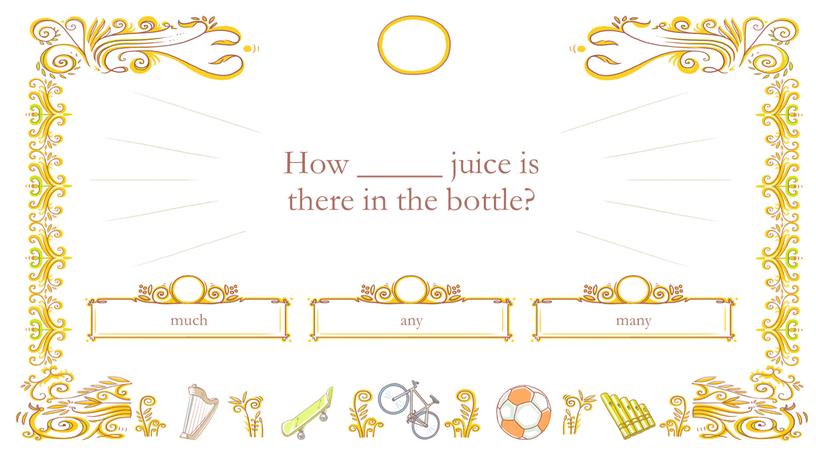How _____ juice is there in the bottle?