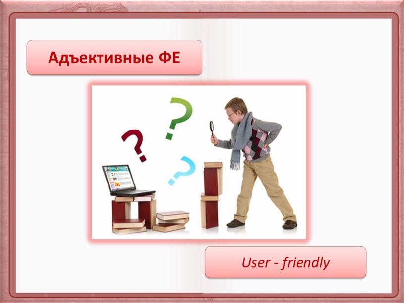 Адъективные ФЕ User - friendly