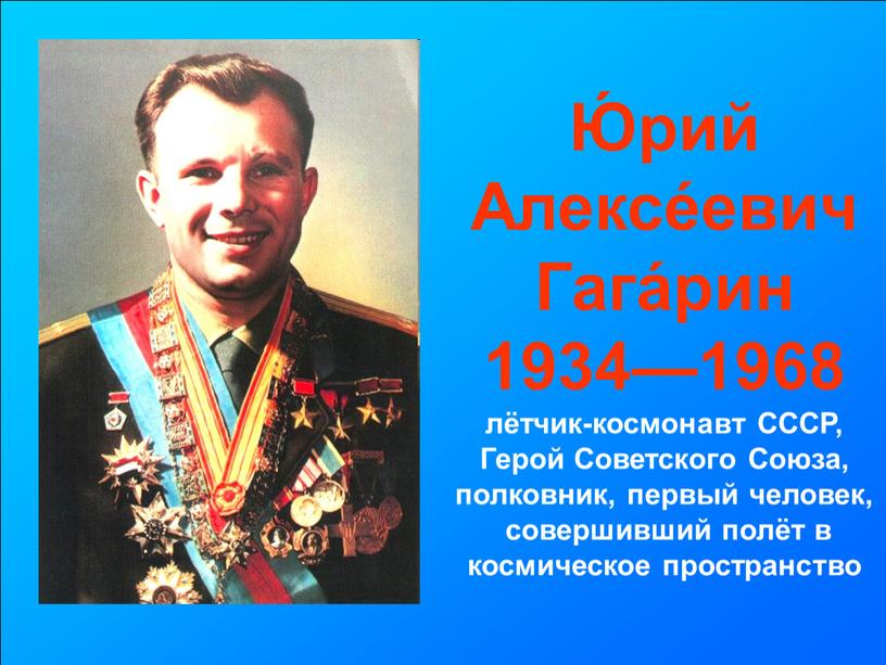 Ю́рий Алексе́евич Гага́рин 1934—1968 лётчик-космонавт