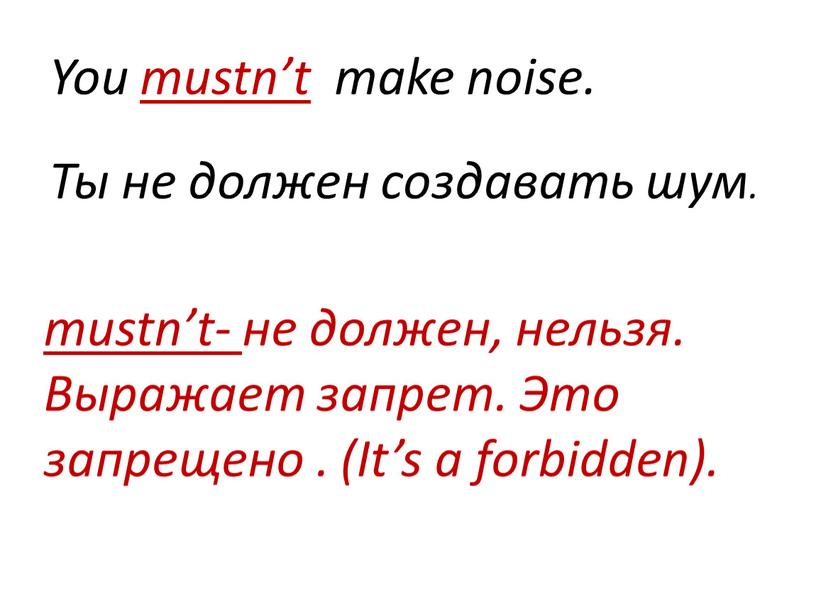 You mustn’t make noise. Ты не должен создавать шум