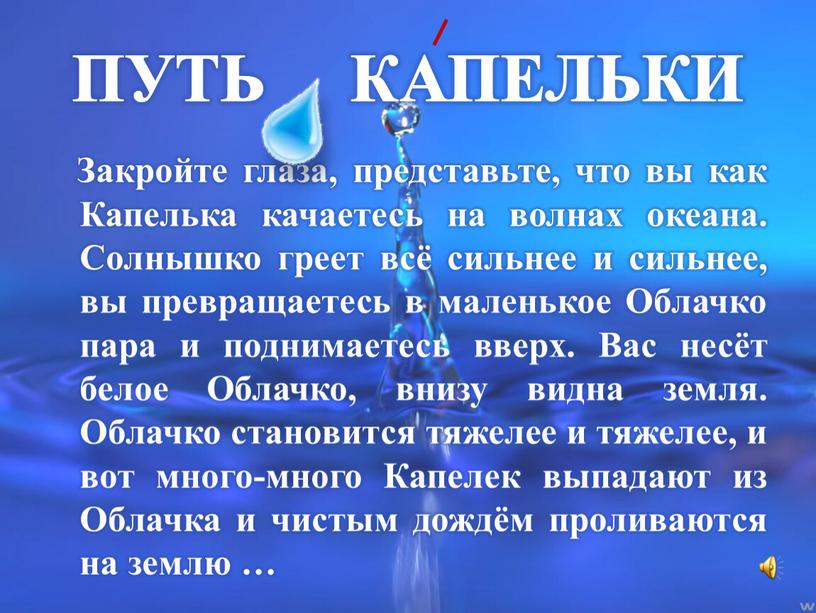 ПУТЬ КАПЕЛЬКИ Закройте глаза, представьте, что вы как