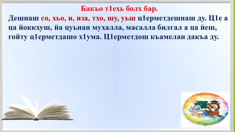 Бакъо т1ехь болх бар. Дешнаш со, хьо, и, иза, тхо, шу, уьш ц1ерметдешнаш ду