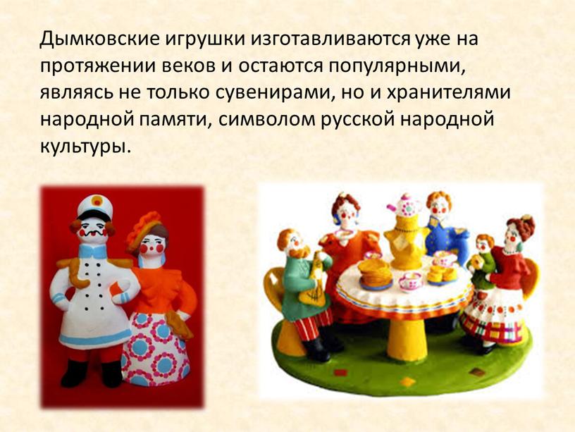 Дымковские игрушки изготавливаются уже на протяжении веков и остаются популярными, являясь не только сувенирами, но и хранителями народной памяти, символом русской народной культуры