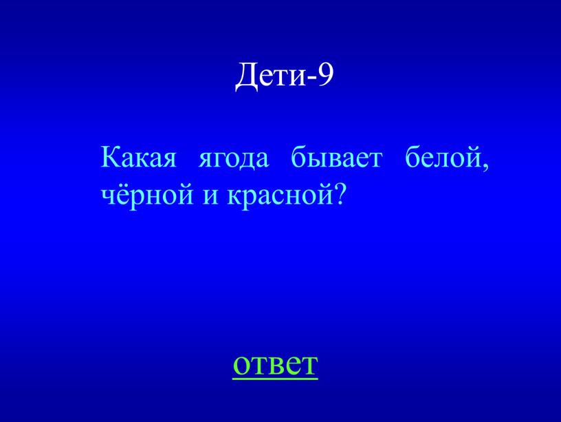 Дети-9 Какая ягода бывает белой, чёрной и красной? ответ