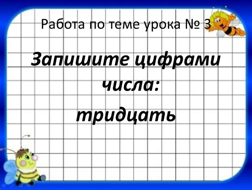 Работа по теме урока № 3 Запишите цифрами числа: тридцать