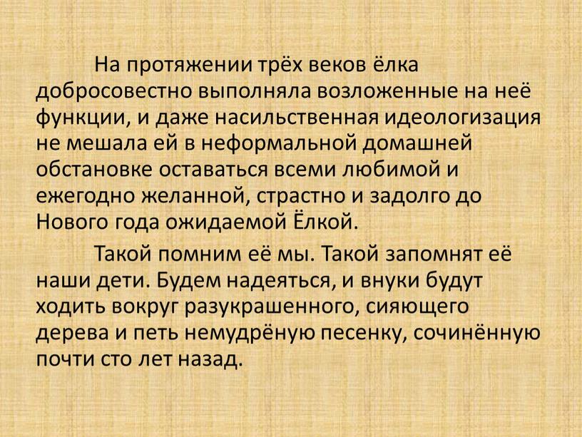 На протяжении трёх веков ёлка добросовестно выполняла возложенные на неё функции, и даже насильственная идеологизация не мешала ей в неформальной домашней обстановке оставаться всеми любимой…