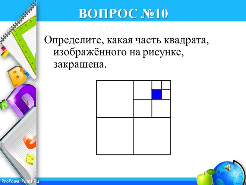 ВОПРОС №10 Определите, какая часть квадрата, изображённого на рисунке, закрашена